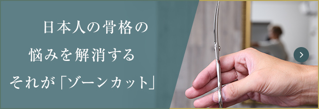 日本人の骨格の悩みを解消する、それが「ゾーンカット」